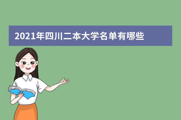 2021年四川二本大学名单有哪些 二本大学排名及分数线(最新版)